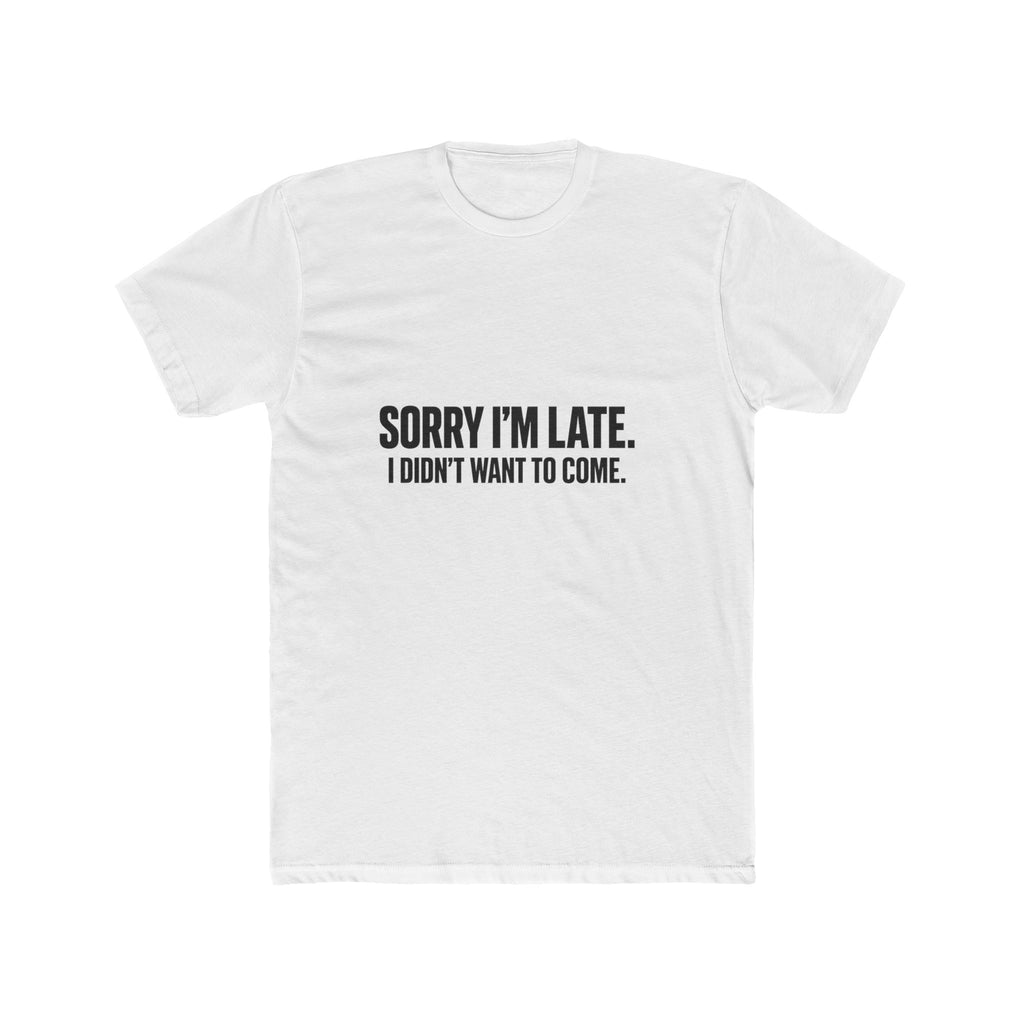 SORRY I'M LATE. I DIDN'T WANT TO COME.